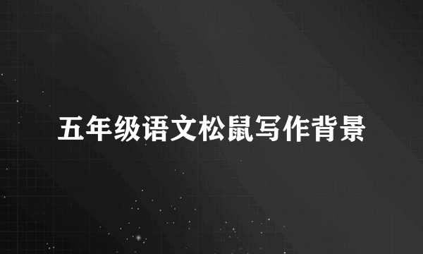 五年级语文松鼠写作背景