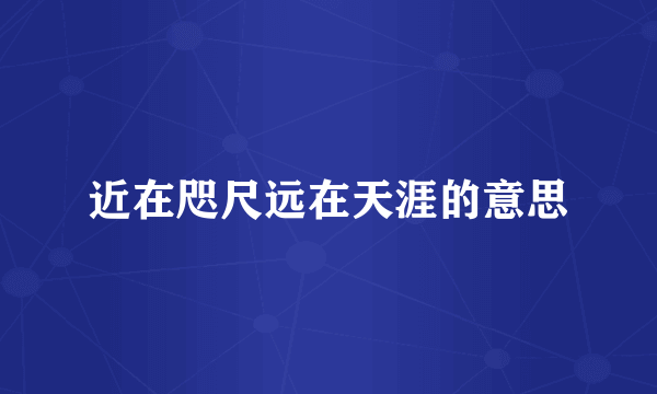 近在咫尺远在天涯的意思