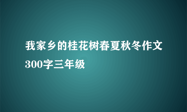 我家乡的桂花树春夏秋冬作文300字三年级
