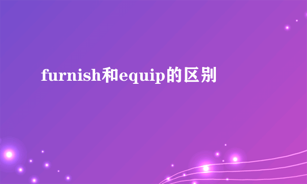 furnish和equip的区别