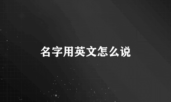名字用英文怎么说