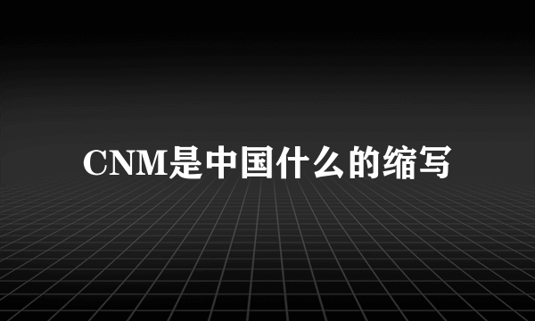 CNM是中国什么的缩写