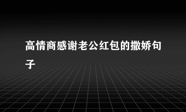 高情商感谢老公红包的撒娇句子
