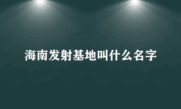 海南发射基地叫什么名字