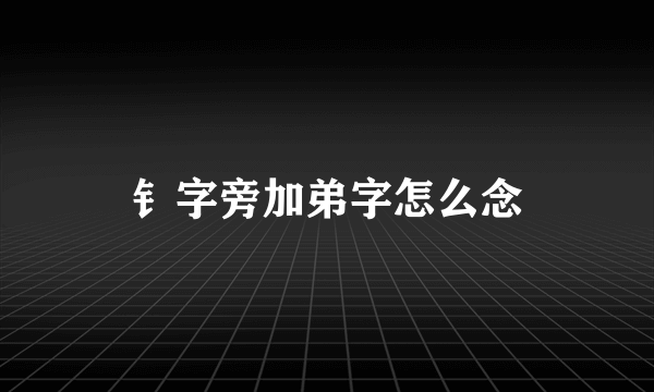 钅字旁加弟字怎么念