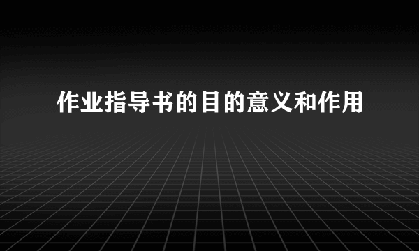作业指导书的目的意义和作用