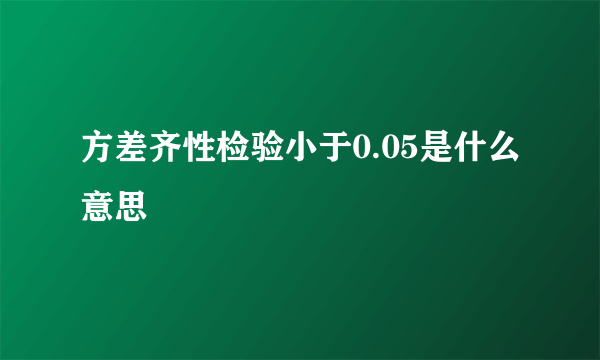 方差齐性检验小于0.05是什么意思