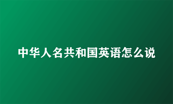 中华人名共和国英语怎么说
