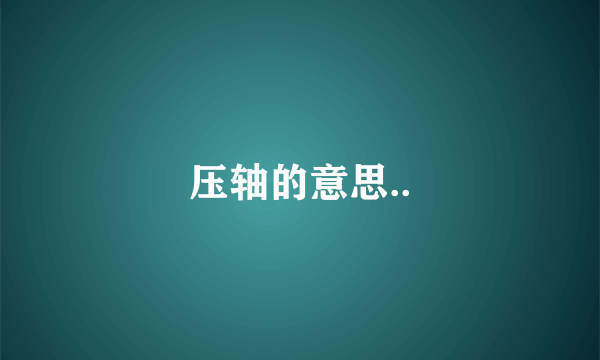 压轴的意思..