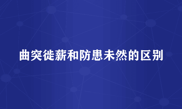 曲突徙薪和防患未然的区别