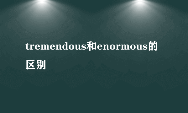 tremendous和enormous的区别