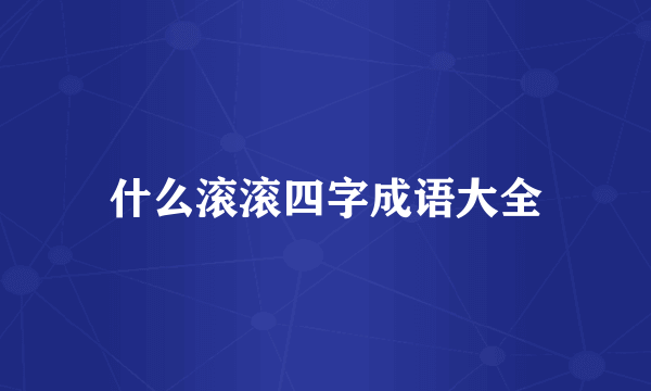 什么滚滚四字成语大全