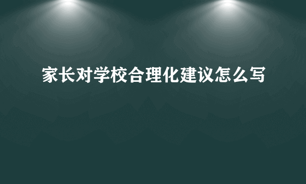 家长对学校合理化建议怎么写