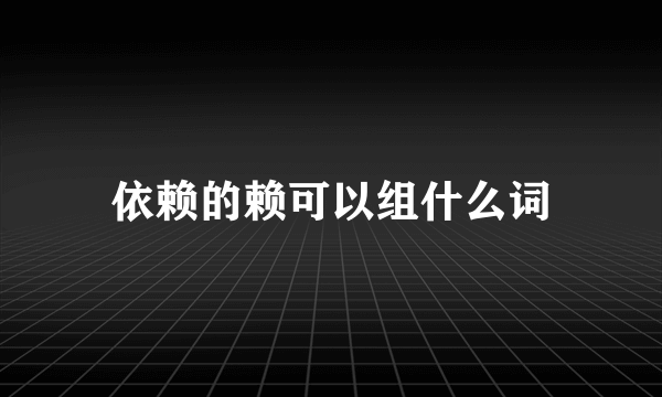 依赖的赖可以组什么词