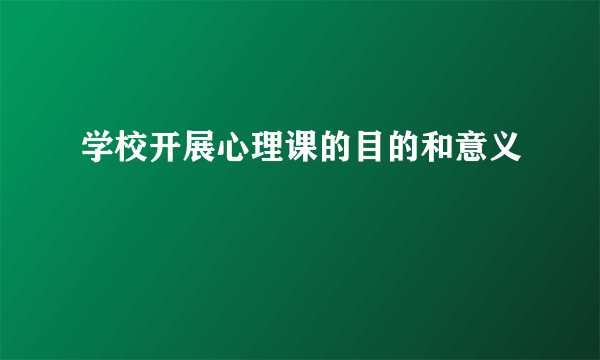 学校开展心理课的目的和意义