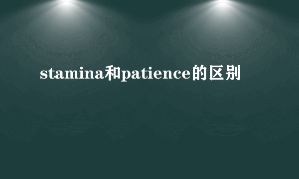 stamina和patience的区别