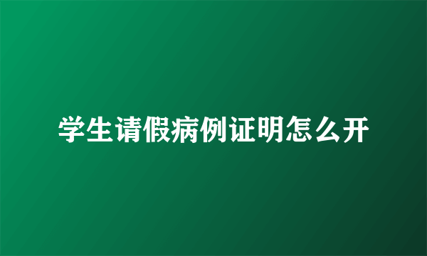 学生请假病例证明怎么开