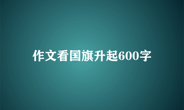 作文看国旗升起600字