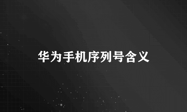 华为手机序列号含义