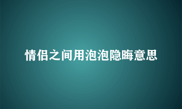 情侣之间用泡泡隐晦意思