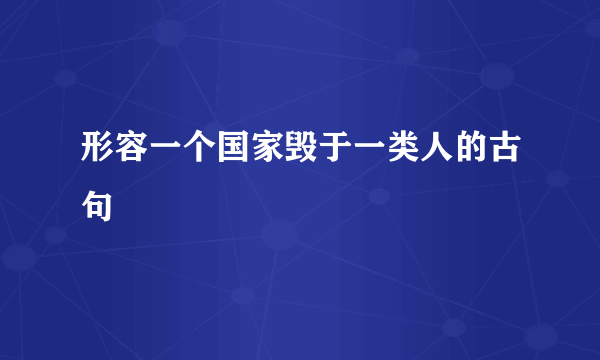 形容一个国家毁于一类人的古句