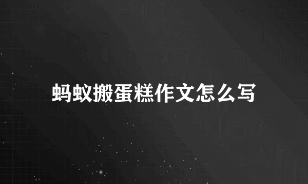 蚂蚁搬蛋糕作文怎么写