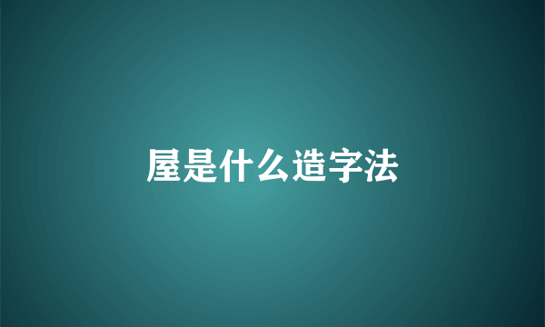 屋是什么造字法