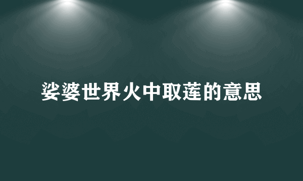 娑婆世界火中取莲的意思