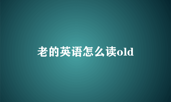 老的英语怎么读old