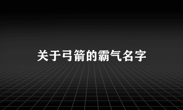 关于弓箭的霸气名字