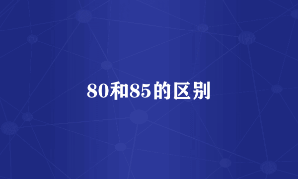 80和85的区别
