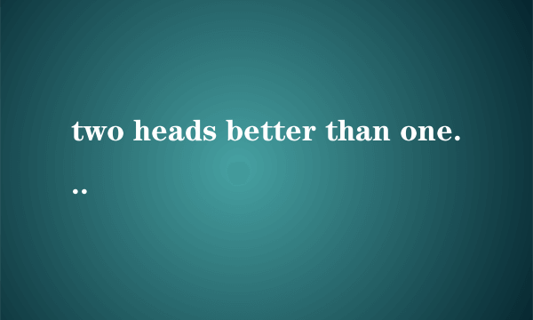 two heads better than one什么谚语
