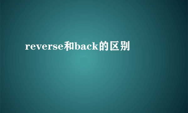 reverse和back的区别