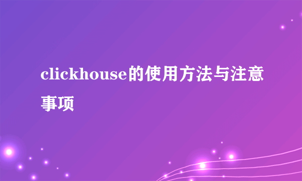 clickhouse的使用方法与注意事项