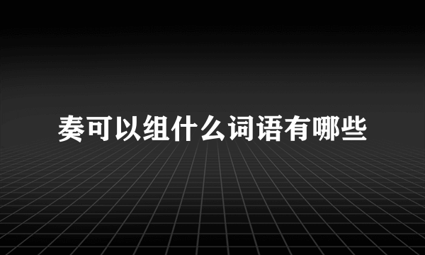 奏可以组什么词语有哪些