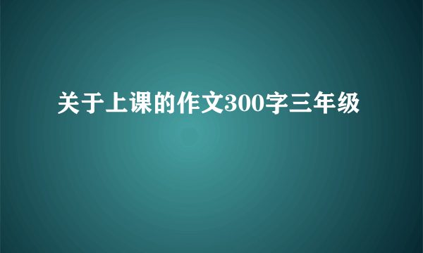 关于上课的作文300字三年级