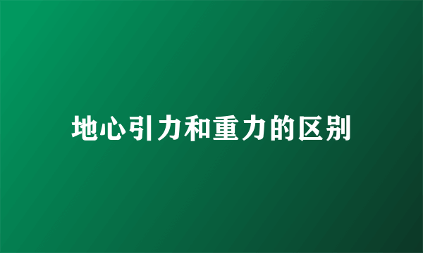 地心引力和重力的区别