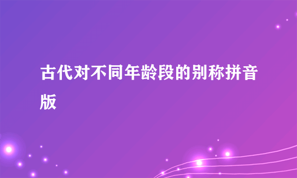 古代对不同年龄段的别称拼音版