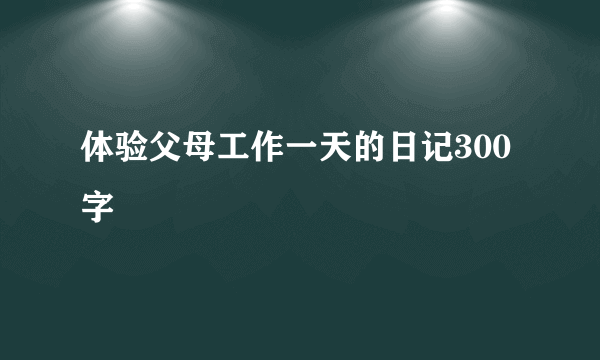 体验父母工作一天的日记300字