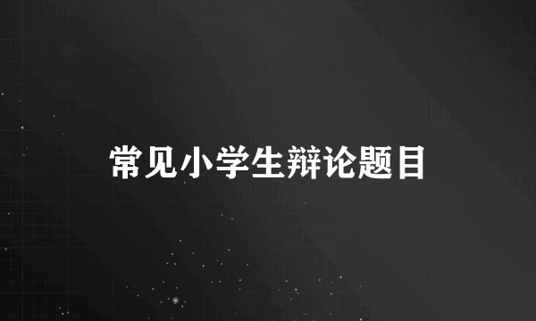 常见小学生辩论题目