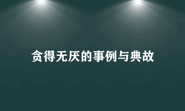 贪得无厌的事例与典故