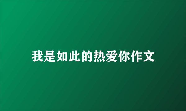 我是如此的热爱你作文