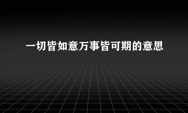 一切皆如意万事皆可期的意思