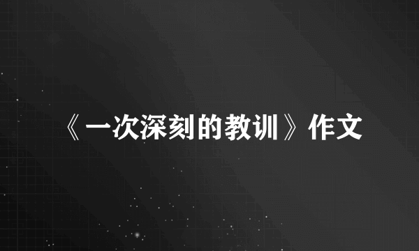 《一次深刻的教训》作文
