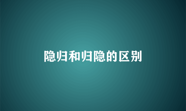 隐归和归隐的区别
