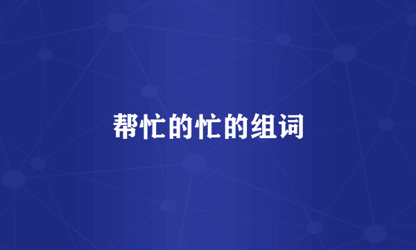 帮忙的忙的组词