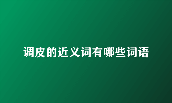 调皮的近义词有哪些词语