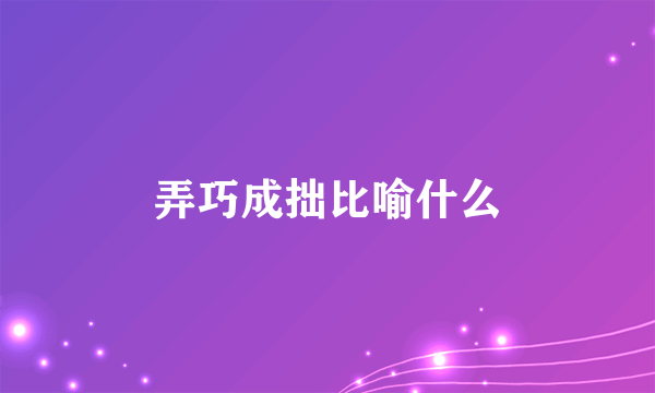 弄巧成拙比喻什么