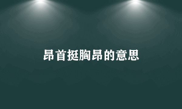 昂首挺胸昂的意思