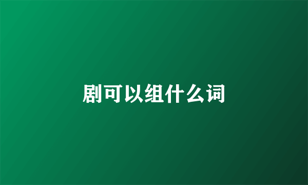 剧可以组什么词
